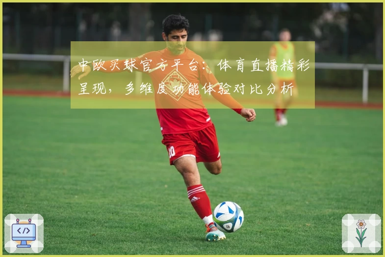 中欧买球官方平台：体育直播精彩呈现，多维度功能体验对比分析