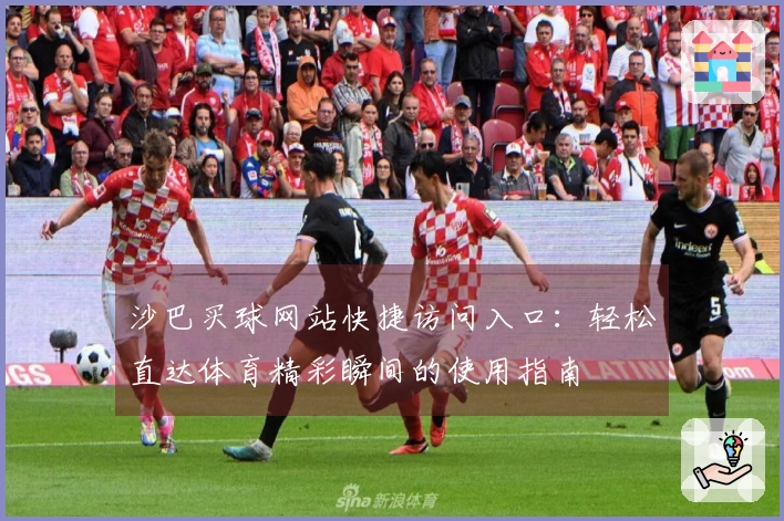 沙巴买球网站快捷访问入口：轻松直达体育精彩瞬间的使用指南