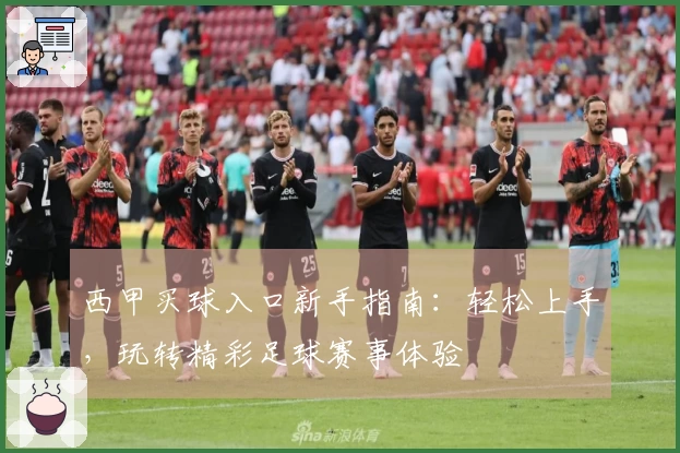 西甲买球入口新手指南：轻松上手，玩转精彩足球赛事体验