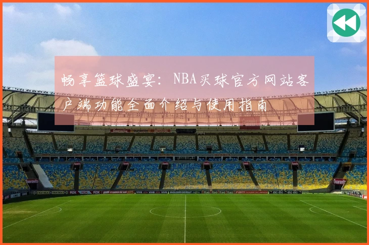 畅享篮球盛宴：NBA买球官方网站客户端功能全面介绍与使用指南