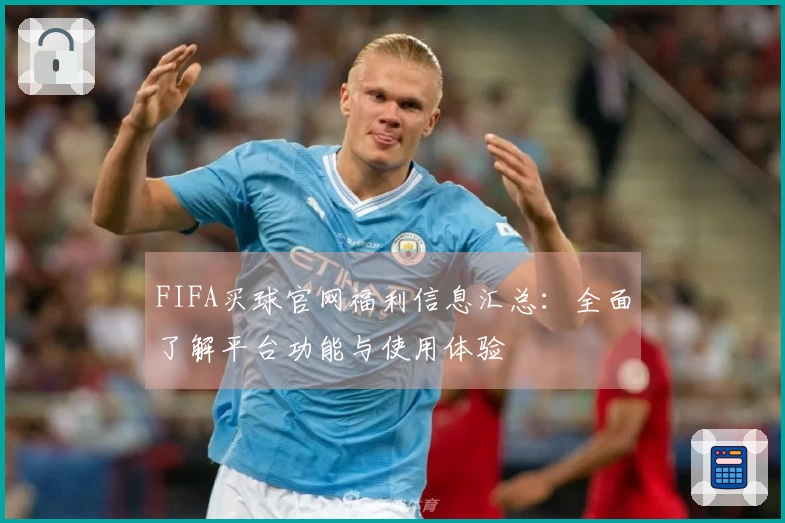 FIFA买球官网福利信息汇总：全面了解平台功能与使用体验