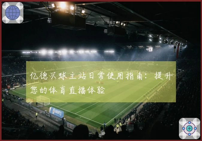 亿德买球主站日常使用指南：提升您的体育直播体验