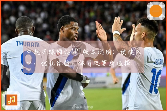 中超买球网站APP版本说明：便捷入口，优化体验，体育观赛新选择。