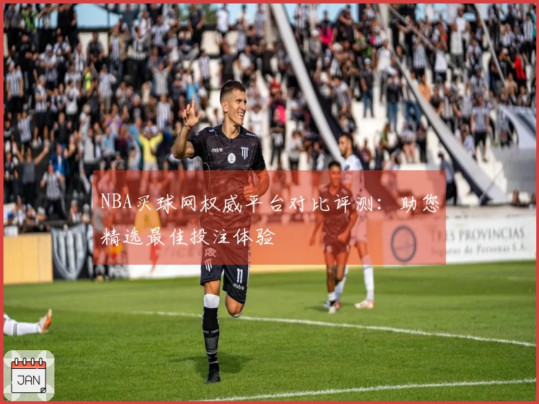 NBA买球网权威平台对比评测：助您精选最佳投注体验