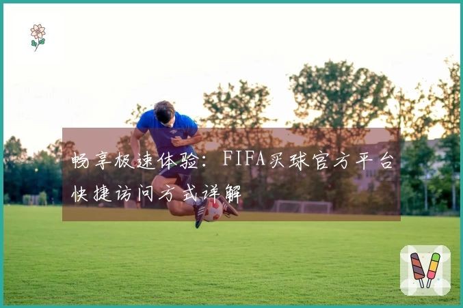 畅享极速体验：FIFA买球官方平台快捷访问方式详解